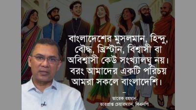 বাংলাদেশের মুসলমান, হিন্দু, বৌদ্ধ, খ্রিষ্টান, বিশ্বাসী বা অবিশ্বাসী কেউ সংখ্যালঘু নয়: তারেক রহমান